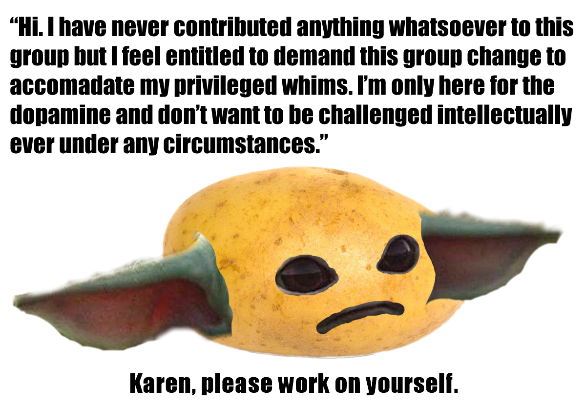 This meme is an image of a potato with a sad expression, and the text above it reads: "I have never contributed anything to this group, but I feel entitled to complain about it." The image is likely a humorous take on the "I can relate" meme format, where a relatable character or situation is paired with a sarcastic or ironic comment.